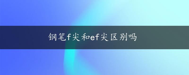 钢笔f尖和ef尖区别吗