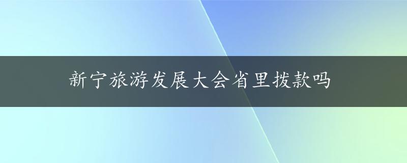 新宁旅游发展大会省里拨款吗