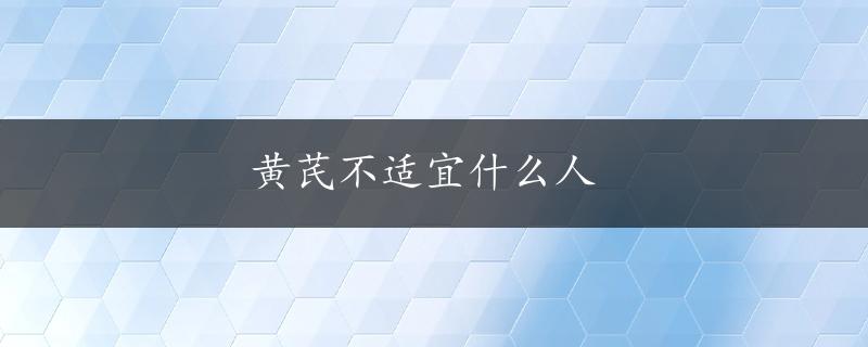 黄芪不适宜什么人