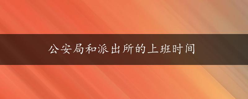 公安局和派出所的上班时间