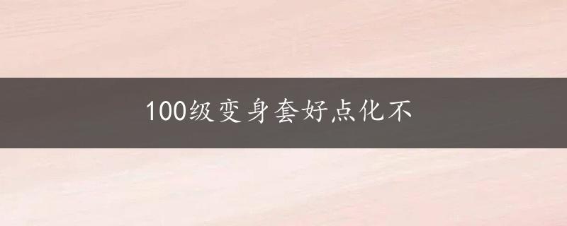 100级变身套好点化不