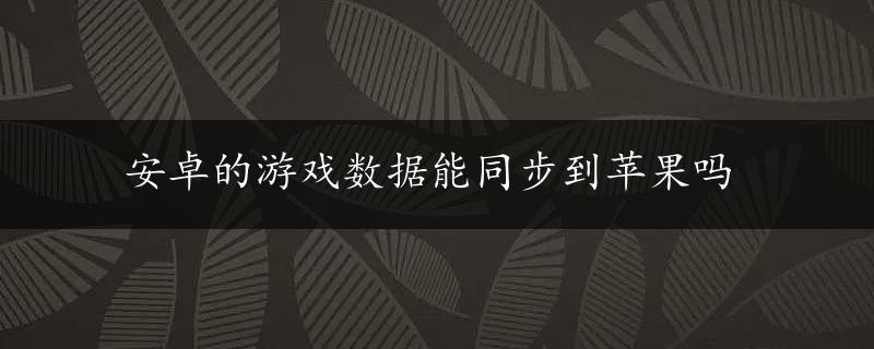 安卓的游戏数据能同步到苹果吗