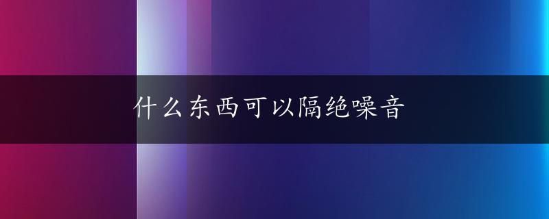 什么东西可以隔绝噪音