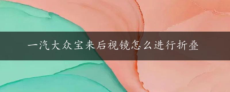 一汽大众宝来后视镜怎么进行折叠