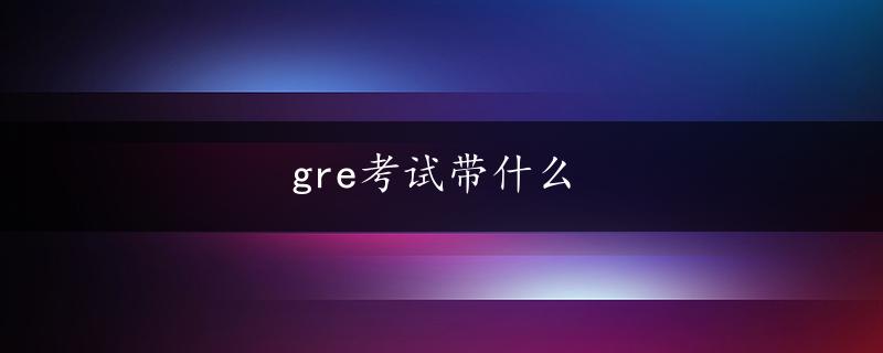 gre考试带什么