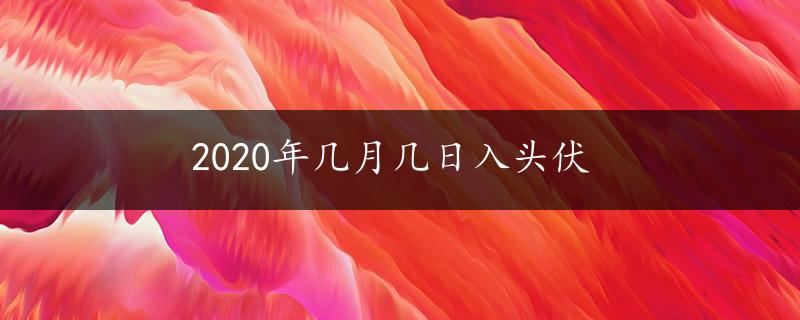 2020年几月几日入头伏