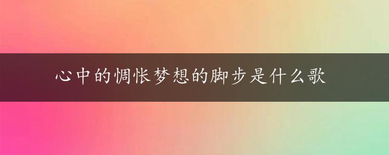 心中的惆怅梦想的脚步是什么歌