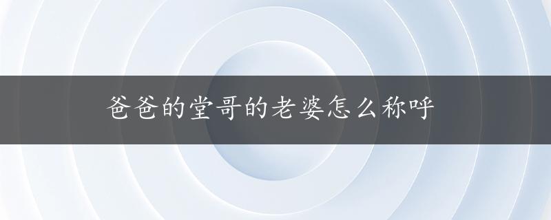 爸爸的堂哥的老婆怎么称呼