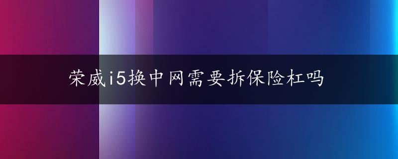 荣威i5换中网需要拆保险杠吗