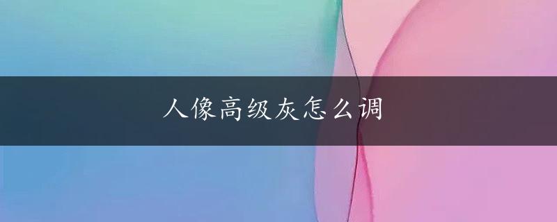 人像高级灰怎么调