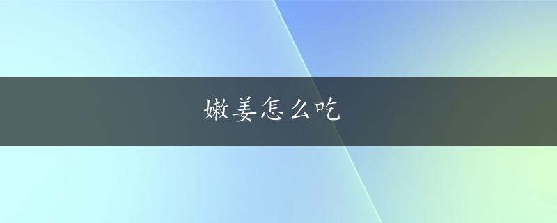 嫩姜怎么吃