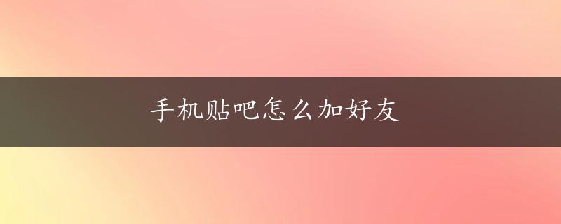 手机贴吧怎么加好友