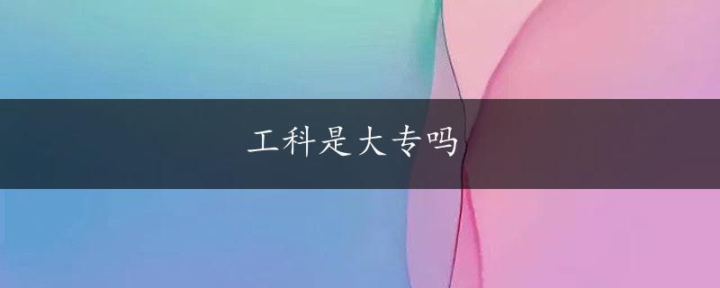 工科是大专吗