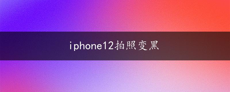 iphone12拍照变黑