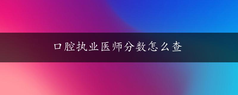 口腔执业医师分数怎么查