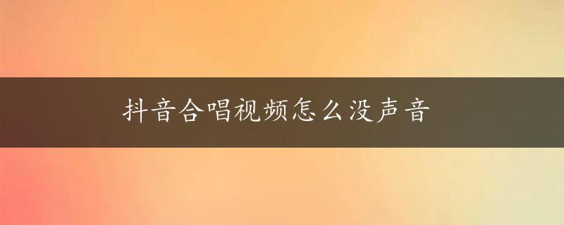 抖音合唱视频怎么没声音