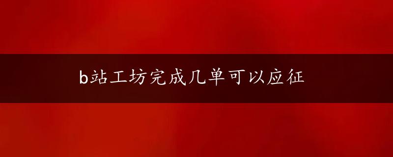 b站工坊完成几单可以应征