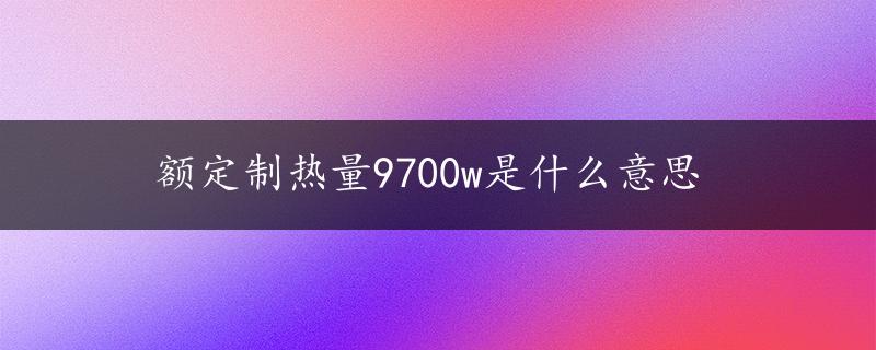 额定制热量9700w是什么意思