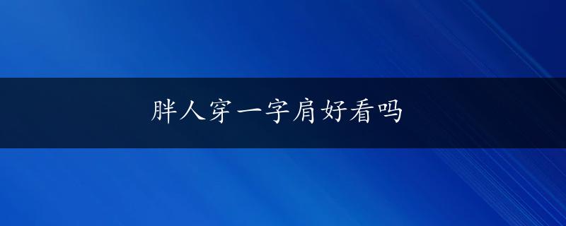 胖人穿一字肩好看吗