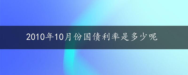 2010年10月份国债利率是多少呢