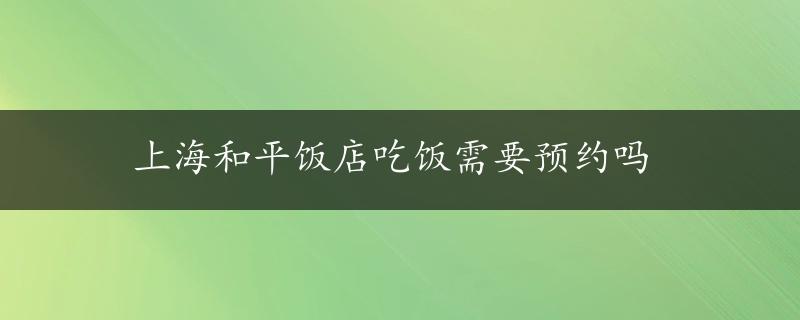 上海和平饭店吃饭需要预约吗