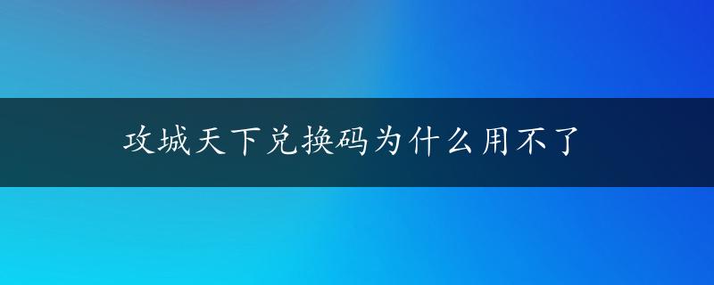 攻城天下兑换码为什么用不了