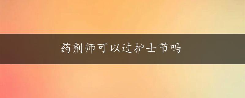 药剂师可以过护士节吗