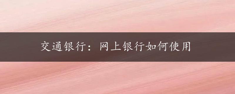 交通银行：网上银行如何使用