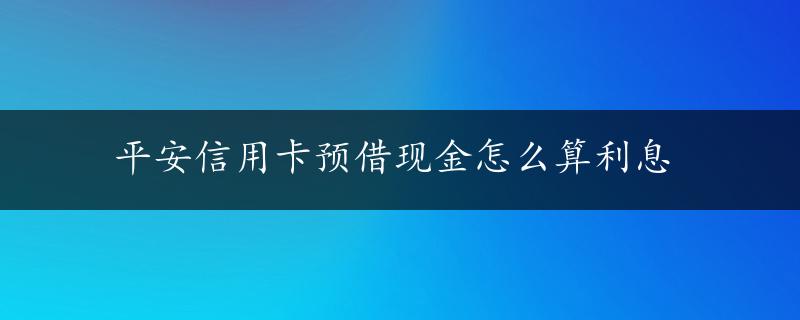 平安信用卡预借现金怎么算利息