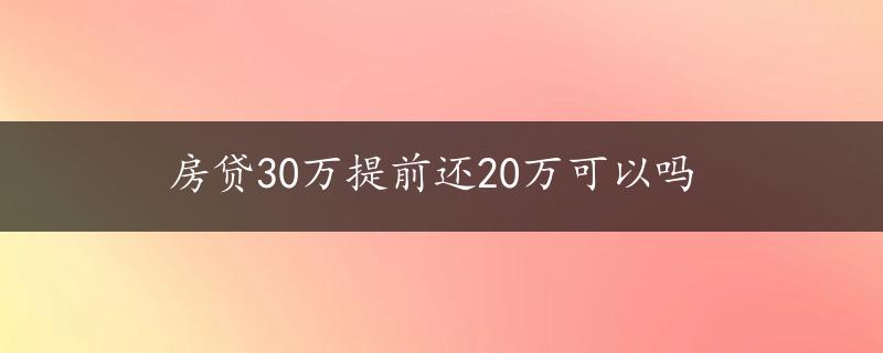 房贷30万提前还20万可以吗