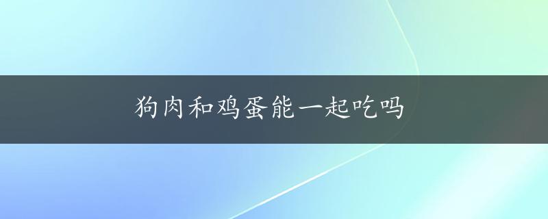 狗肉和鸡蛋能一起吃吗