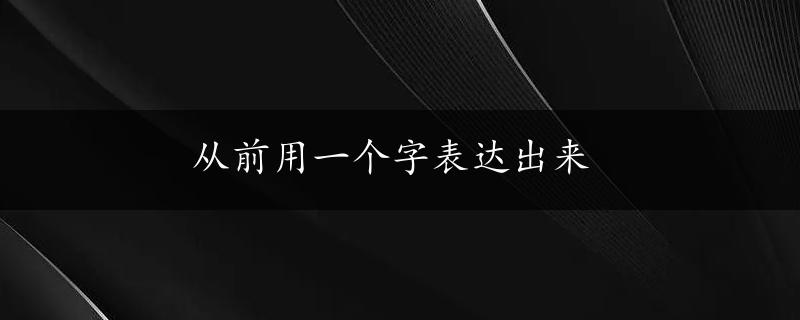 从前用一个字表达出来