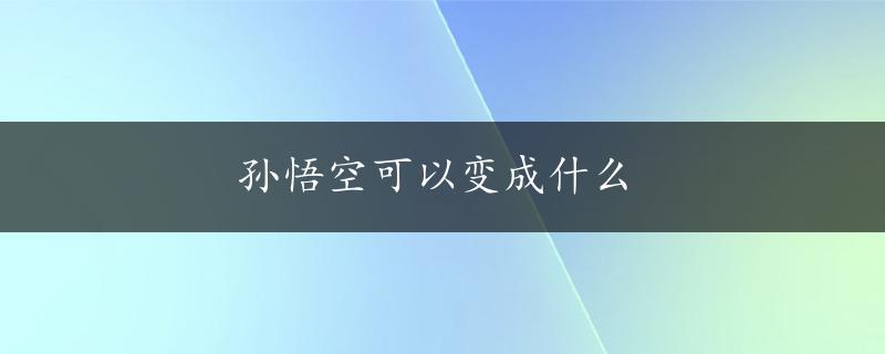 孙悟空可以变成什么