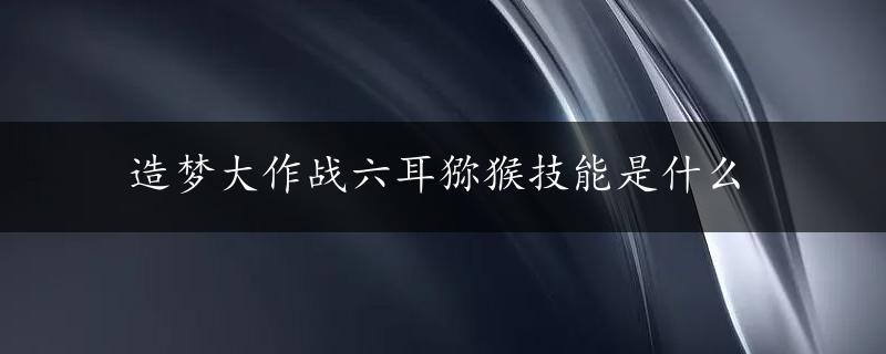 造梦大作战六耳猕猴技能是什么