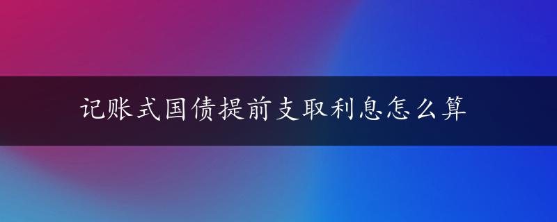 记账式国债提前支取利息怎么算