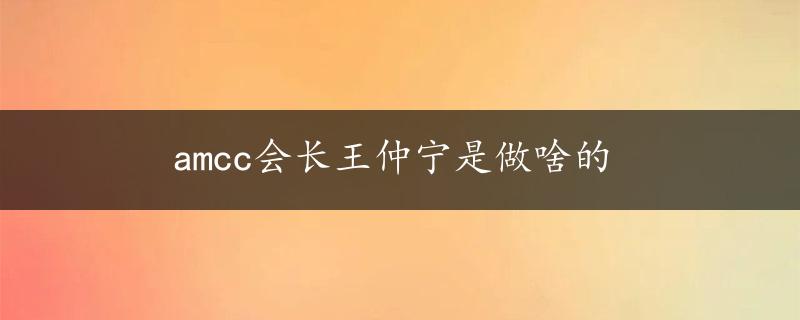 amcc会长王仲宁是做啥的