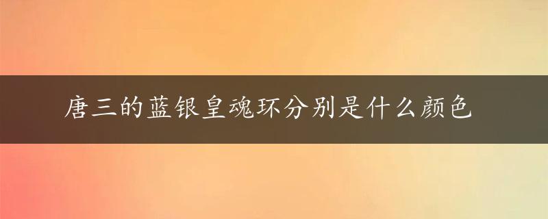 唐三的蓝银皇魂环分别是什么颜色