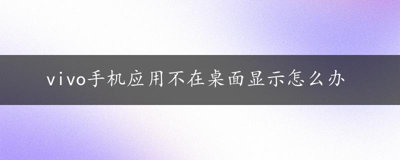 vivo手机应用不在桌面显示怎么办