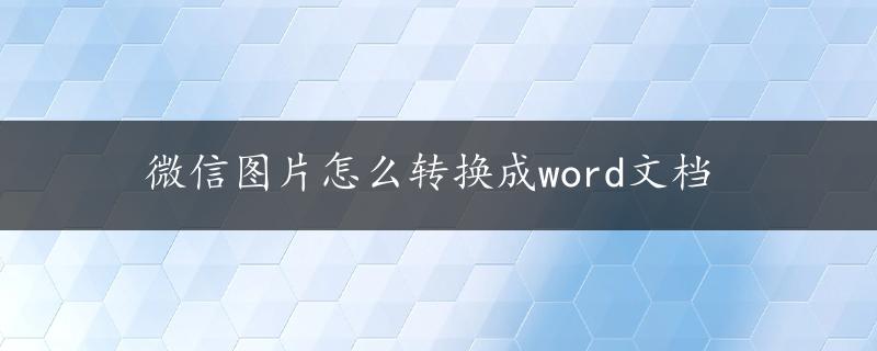 微信图片怎么转换成word文档