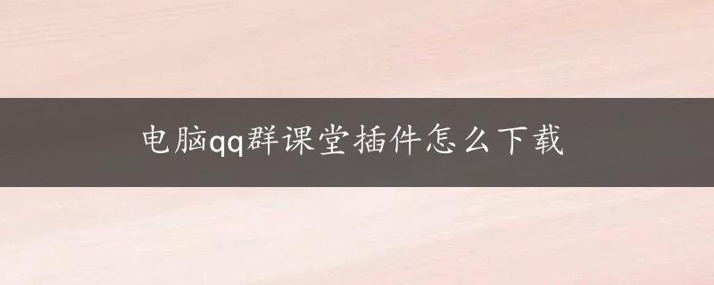 电脑qq群课堂插件怎么下载