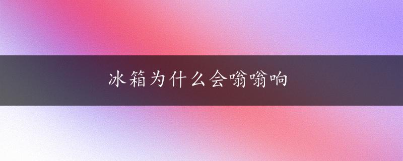 冰箱为什么会嗡嗡响