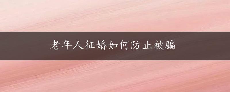 老年人征婚如何防止被骗