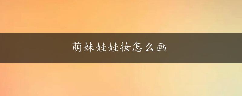 萌妹娃娃妆怎么画