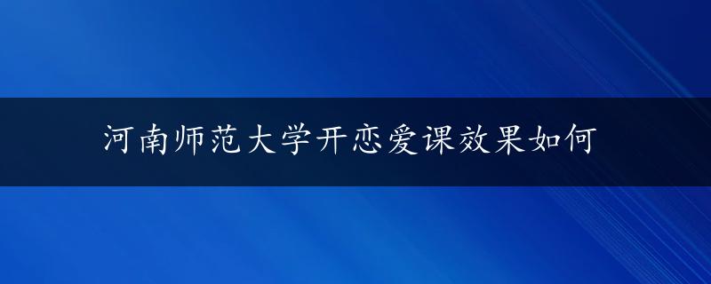 河南师范大学开恋爱课效果如何