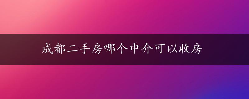 成都二手房哪个中介可以收房