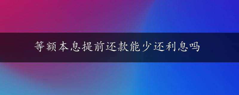 等额本息提前还款能少还利息吗