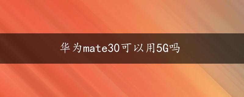 华为mate30可以用5G吗