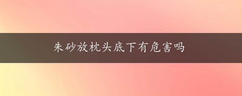 朱砂放枕头底下有危害吗