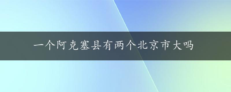 一个阿克塞县有两个北京市大吗