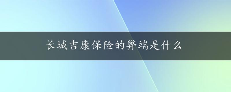 长城吉康保险的弊端是什么